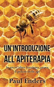 Baixar Un’Introduzione all’Apiterapia: Se nient’altro funziona, prova il potere delle api pdf, epub, ebook