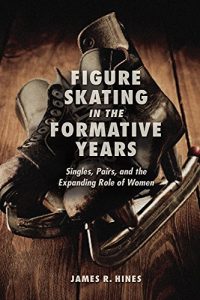 Baixar Figure Skating in the Formative Years: Singles, Pairs, and the Expanding Role of Women pdf, epub, ebook