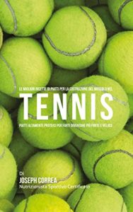 Baixar Le Migliori Ricette di Piatti per la Costruzione del Muscolo nel Tennis: Piatti altamente Proteici per farti diventare più Forte e Veloce pdf, epub, ebook