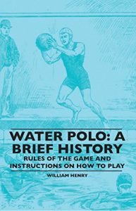 Baixar Water Polo: A Brief History, Rules of the Game and Instructions on How to Play pdf, epub, ebook