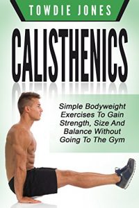 Baixar CALISTHENICS: Simple Bodyweight Exercises to Gain Strength, Size and Balance Without Going To The Gym (calisthenics, calisthenics women, calisthenics 2.0, … build muscle, bodyweight) (English Edition) pdf, epub, ebook