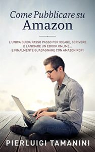 Baixar Come pubblicare su Amazon: L’unica guida “passo passo” per ideare, scrivere e lanciare un ebook online… e finalmente guadagnare con Amazon KDP! (Tutto … Scrittori Indipendenti Italiani Vol. 2) pdf, epub, ebook