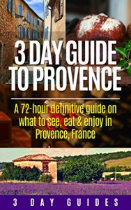 Baixar 3 Day Guide to Provence: A 72-hour definitive guide on what to see, eat and enjoy in Provence, France (3 Day Travel Guides Book 5) (English Edition) pdf, epub, ebook