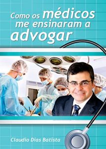 Baixar Como os médicos me ensinaram a advogar: Um manual da advocacia (Portuguese Edition) pdf, epub, ebook