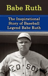 Baixar Babe Ruth: The Inspirational Story of Baseball Legend Babe Ruth (Babe Ruth Unauthorized Biography, New York Yankees, Boston Red Sox, MLB Books) (English Edition) pdf, epub, ebook