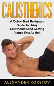 Baixar Calisthenics: Calisthenics For Beginners – A Quick-Start Beginners Guide To Using Calisthenics And Getting Ripped Fast As Hell (Calisthenics For Beginners, … Calisthenics Workout) (English Edition) pdf, epub, ebook