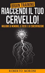 Baixar Brain Training: Riaccendi il Tuo Cervello! Migliora la Memoria, il Focus & la Concentrazione (Cervello, Memoria, Neuroplasticità, Tecniche di Memorizzazione, Alzheimer) pdf, epub, ebook