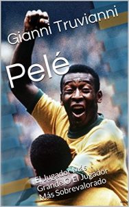 Baixar Pelé: El Jugador Más Grande O El Jugador Más Sobrevalorado (Spanish Edition) pdf, epub, ebook