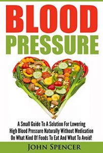 Baixar Blood Pressure: A Small Guide To A Solution For Lowering High Blood Pressure Naturally Without Medication On What Kind Of Foods To Eat And What To Avoid! … Healthy Eating, Dieting,) (English Edition) pdf, epub, ebook