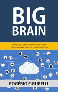 Baixar Big Brain: Unindo Big Data e a Internet das Coisas para criar robôs cada vez mais inteligentes (Portuguese Edition) pdf, epub, ebook