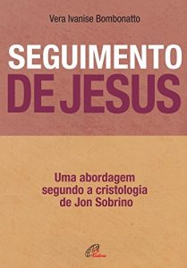 Baixar Seguimento de Jesus: Uma abordagem a partir da cristologia de Jon Sobrino. pdf, epub, ebook
