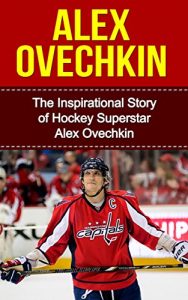 Baixar Alex Ovechkin: The Inspirational Story of Hockey Superstar Alex Ovechkin (Alex Ovechkin Unauthorized Biography, Washington, D.C. Capitals, Russia, NHL Books) (English Edition) pdf, epub, ebook