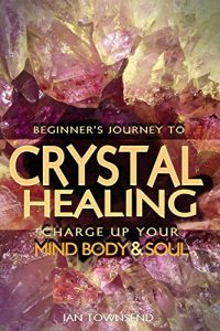 Baixar Crystal Healing: Charge Up Your Mind, Body And Soul – Beginner’s Journey (Crystal Healing For Beginners, Chakras, Meditating With Crystals, Healing Stones, … Power of Crystals Book 1) (English Edition) pdf, epub, ebook