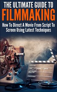 Baixar The Ultimate Guide To Filmmaking: How To Direct A Movie From Script To Screen Using Latest Techniques (Movie Making, How To Direct a Film,Film Making, Film Direction) (English Edition) pdf, epub, ebook