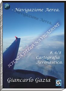 Baixar NAVIGAZIONE AEREA: C6/8.- Cartografia Aeronautica (SCIENZA DELLA NAVIGAZIONE Vol. 3) pdf, epub, ebook