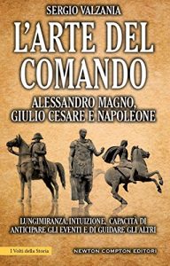 Baixar L’arte del comando. Alessandro Magno, Giulio Cesare e Napoleone (eNewton Saggistica) pdf, epub, ebook