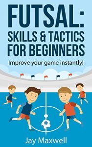 Baixar FUTSAL: SKILLS & TACTICS FOR BEGINNERS: Improve your game instantly! (English Edition) pdf, epub, ebook