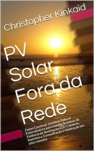 Baixar PV Solar Fora da Rede: Como Construir Sistemas Solares Fotovoltaicos para isolada Sistemas de Potência de iluminação LED, Câmeras, Eletrônica, Comunicação … em sites remotos (Portuguese Edition) pdf, epub, ebook