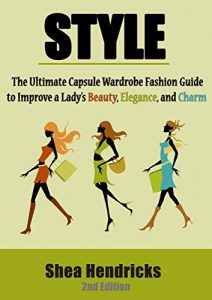 Baixar Style: The Ultimate Capsule Wardrobe Fashion Guide to Improve a Lady’s Beauty, Elegance, and Charm (Know What to Wear and How to Look Fabulous by Having a Great Sense of Style!) (English Edition) pdf, epub, ebook