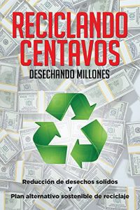 Baixar Reciclando centavos desechando millones: Reducción de desechos sólidos y plan alternativo sostenible de reciclaje (Spanish Edition) pdf, epub, ebook