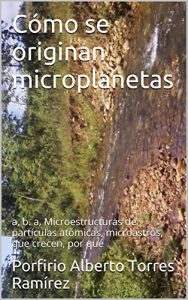 Baixar Cómo se originan microplanetas: a, b. a, Microestructuras de partículas atómicas, microastros, que crecen, por qué (Spanish Edition) pdf, epub, ebook