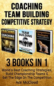 Baixar Coaching: Team Building: Competitive Strategy: 3 Books in 1: World’s Best Coaching Strategies, Build Championship Teams & Get The Edge On The Competition … and Competitive Strategy) (English Edition) pdf, epub, ebook