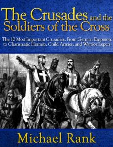 Baixar The Crusades and the Soldiers of the Cross: The 10 Most Important Crusaders, From German Emperors to Charismatic Hermits, Child Armies, and Warrior Lepers (English Edition) pdf, epub, ebook