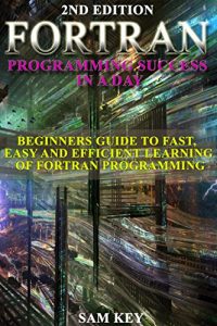 Baixar FORTRAN Programming success in a day:Beginners guide to fast, easy and efficient learning of FORTRAN programming (Fortran, Css, C++, C, C programming, … MYSQL, SQL Programming) (English Edition) pdf, epub, ebook