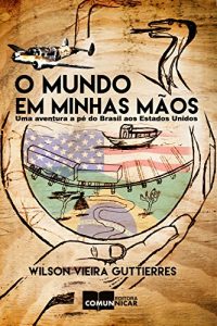 Baixar O mundo em minhas mãos: Uma aventura a pé do Brasil aos Estados Unidos pdf, epub, ebook