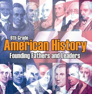 Baixar 6th Grade American History: Founding Fathers and Leaders: American Revolution Kids Sixth Grade Books (Children’s American Revolution History) pdf, epub, ebook