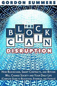 Baixar Blockchain: The Blockchain Disruption: How Blockchain, Smart Contracts, and Bitcoin Will Change Society and Your Daily Life (Complete Guide to Blockchain, Ethereum, and Fintech) (English Edition) pdf, epub, ebook