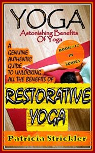 Baixar Yoga Astonishing Benefits Of Restorative Yoga: A Genuine Authentic Guide to Unlocking all the Benefits of Yoga (How to Easily and Quickly Save your Life Book 12) (English Edition) pdf, epub, ebook