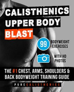 Baixar Calisthenics: Upper Body BLAST: 99 Bodyweight Exercises | The #1 Chest, Arms, Shoulders & Back Bodyweight Training Guide (English Edition) pdf, epub, ebook