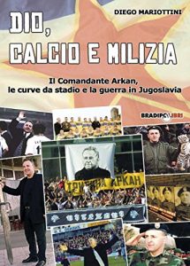 Baixar Dio, calcio e milizia: Il Comandante Arkan, le curve da stadio e la guerra in Jugoslavia pdf, epub, ebook
